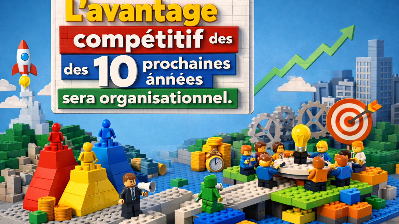 L'avantage compétitif des 10 prochaines années sera organisationnel.